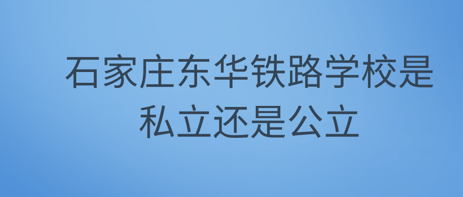 石家庄东华铁路学校是私立还是公立