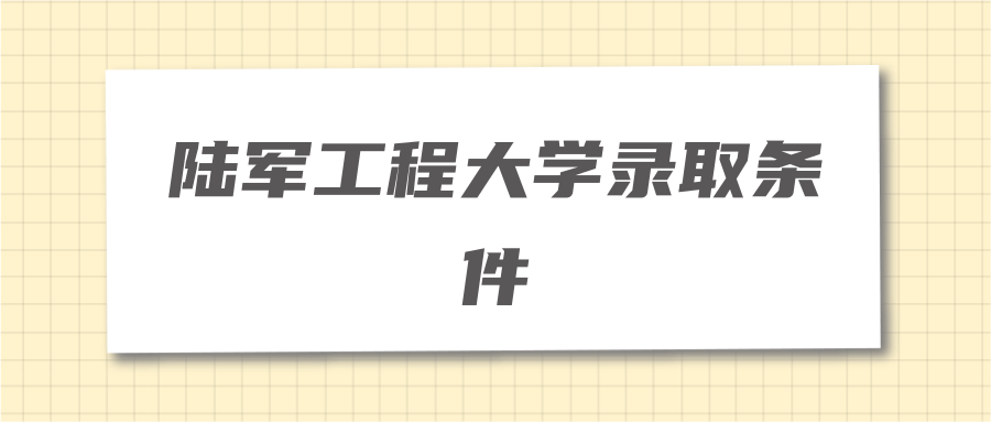 陆军工程大学录取条件