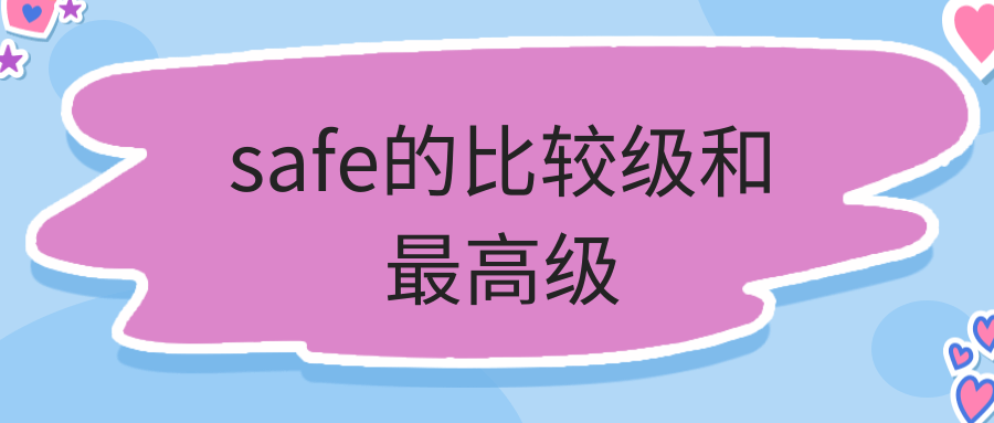 safe的比较级和最高级