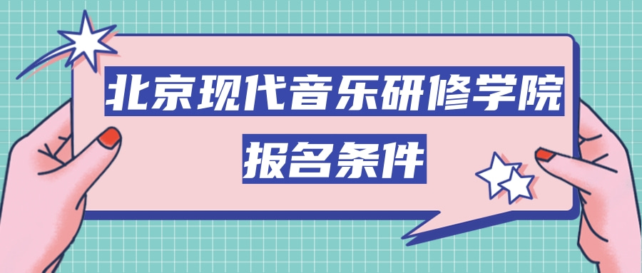 北京现代音乐研修学院报名条件