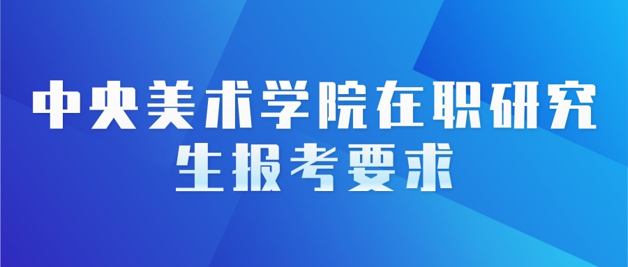 中央美术学院在职研究生报考要求