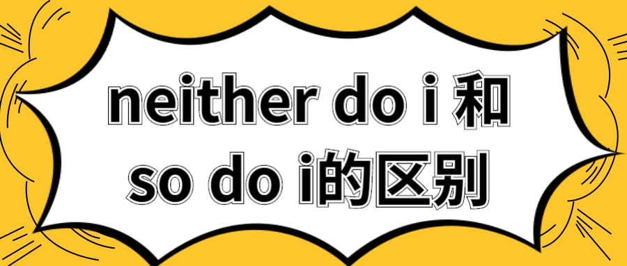 neither do i 和so do i的区别