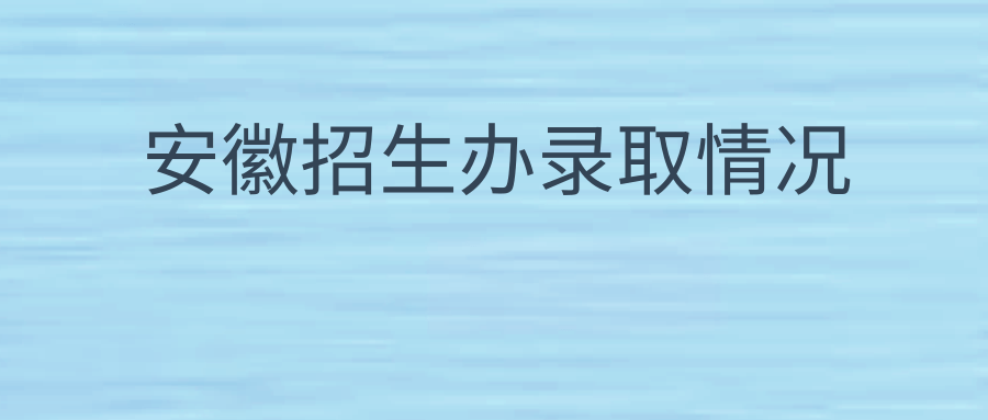 安徽招生办录取情况