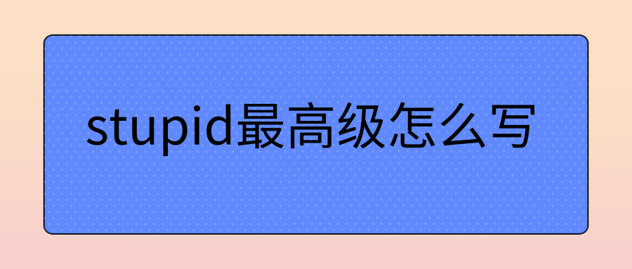 stupid最高级怎么写