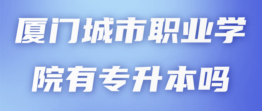 厦门城市职业学院有专升本吗