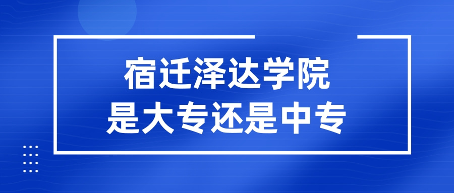 宿迁泽达学院是大专还是中专