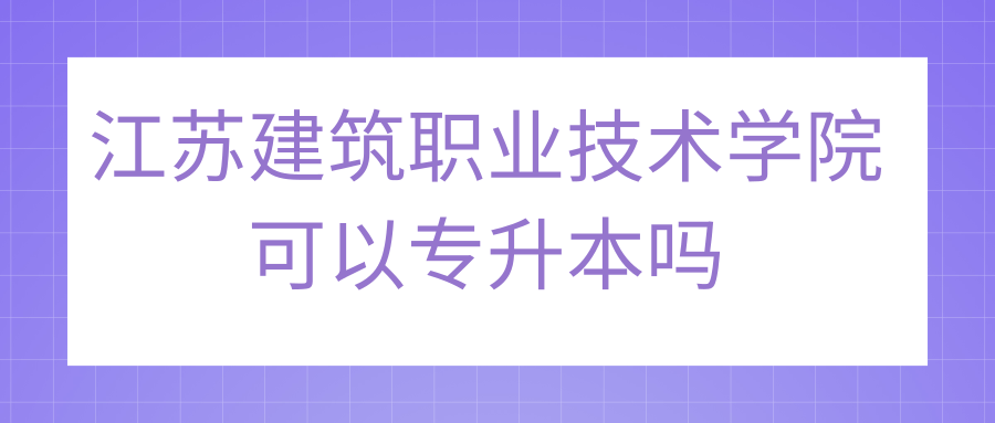 江苏建筑职业技术学院可以专升本吗