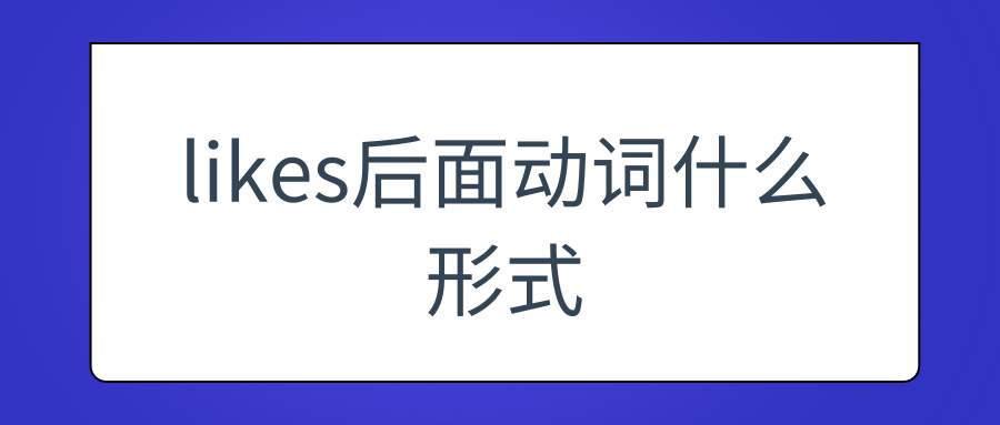 likes后面动词什么形式