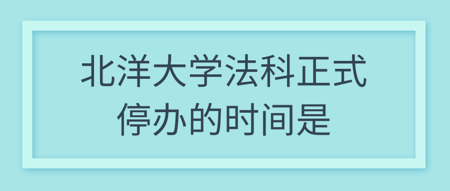 北洋大学法科正式停办的时间是