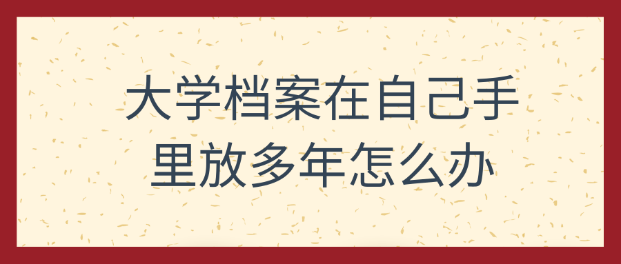 大学档案在自己手里放多年怎么办