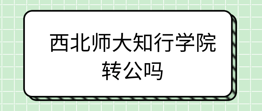 西北师大知行学院转公吗