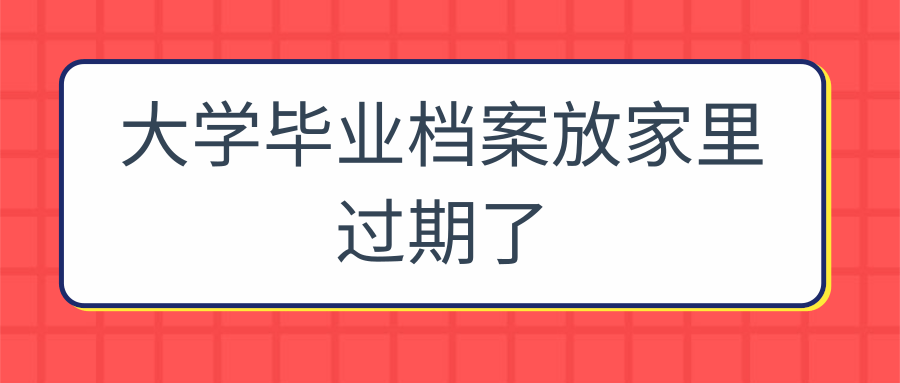 大学毕业档案放家里过期了