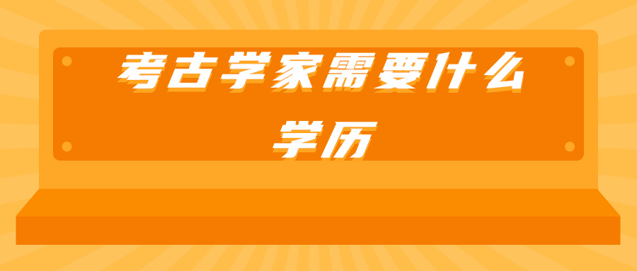 考古学家需要什么学历