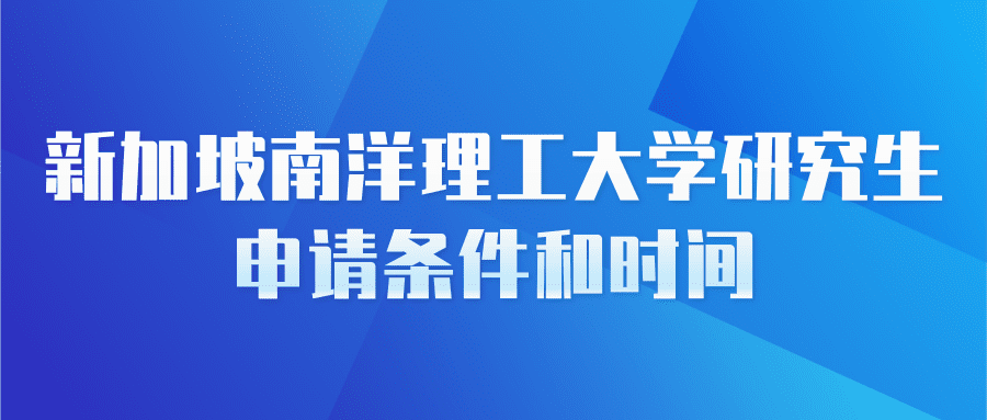 新加坡南洋理工大学研究生申请条件和时间