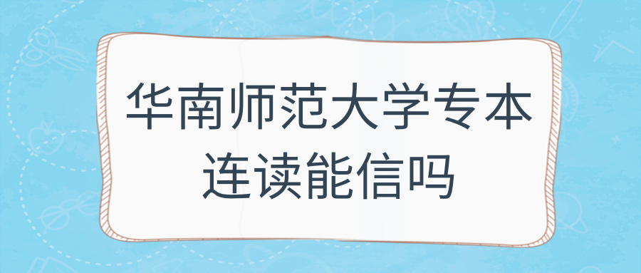 华南师范大学专本连读能信吗