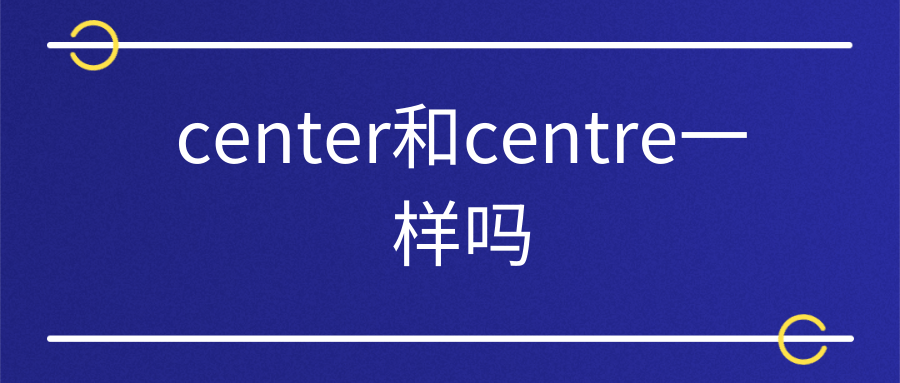 center和centre一样吗