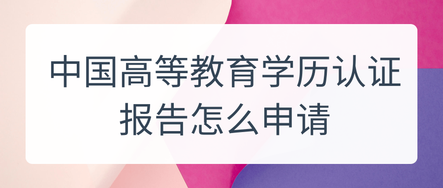 中国高等教育学历认证报告怎么申请