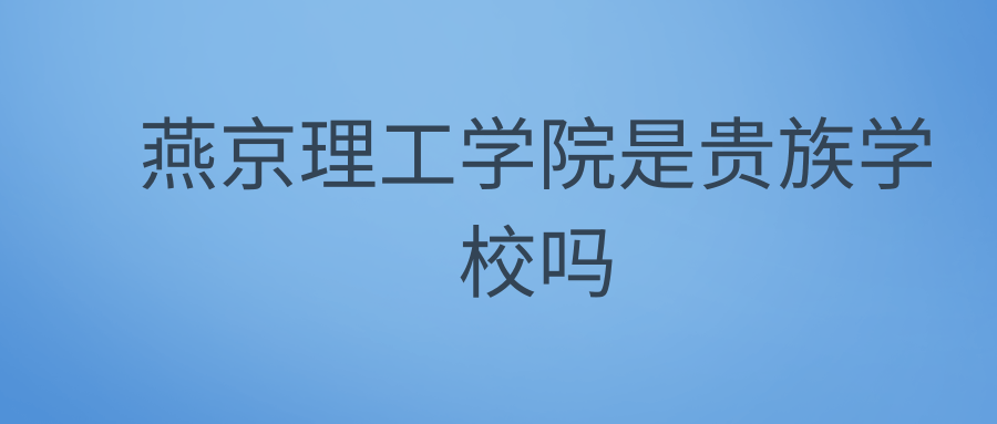 燕京理工学院是贵族学校吗