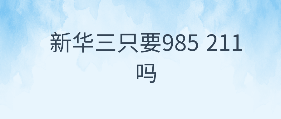 新华三只要985 211吗