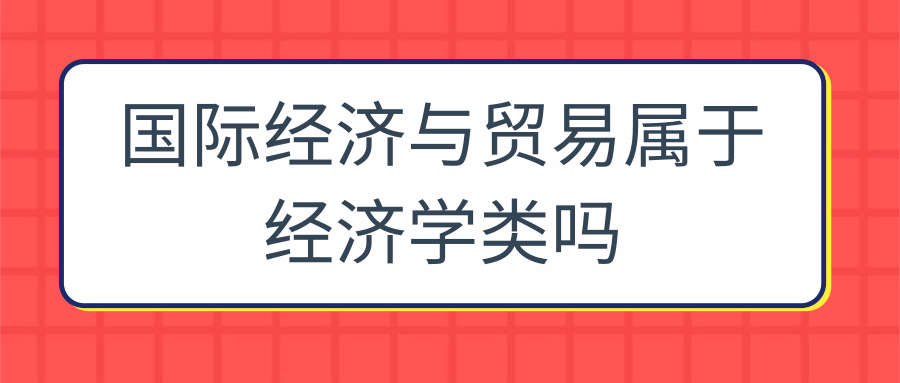 国际经济与贸易属于经济学类吗