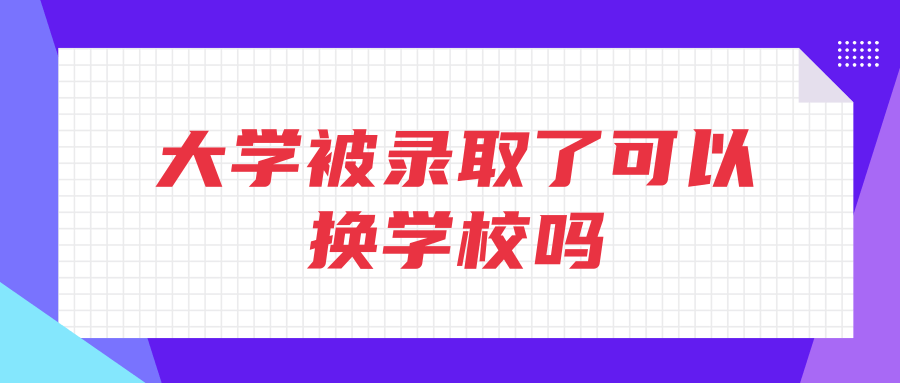 大学被录取了可以换学校吗