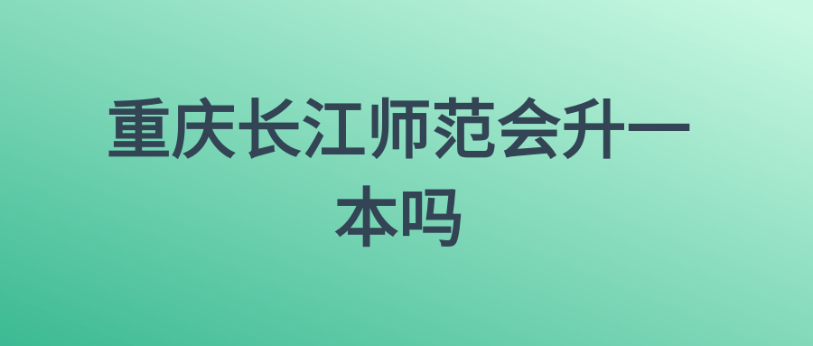 重庆长江师范会升一本吗