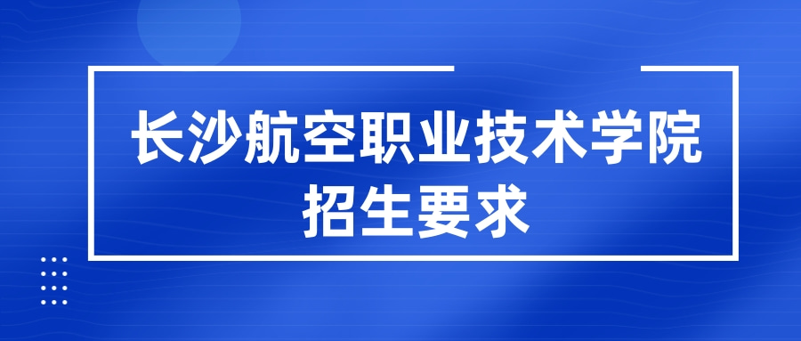 长沙航空职业技术学院招生要求