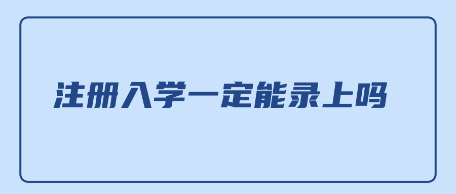 注册入学一定能录上吗