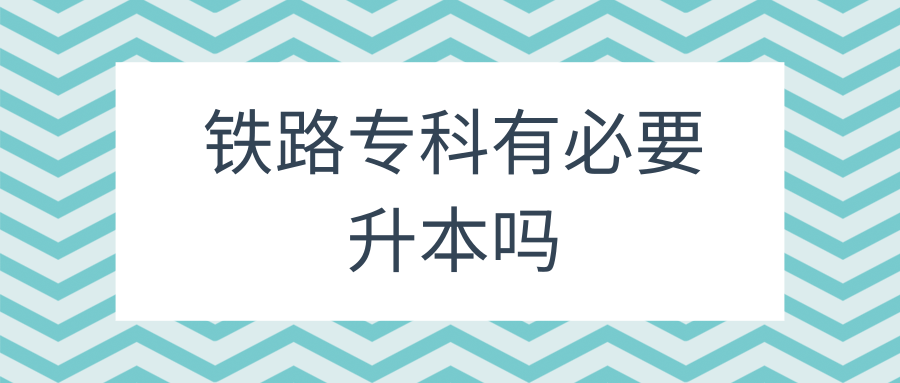 铁路专科有必要升本吗