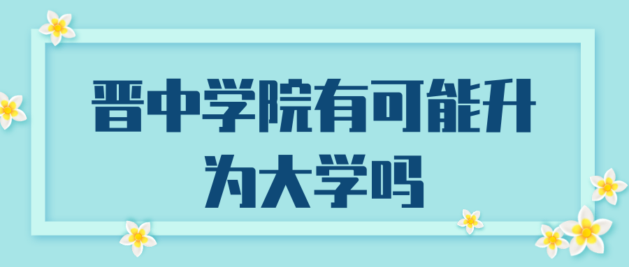 晋中学院有可能升为大学吗