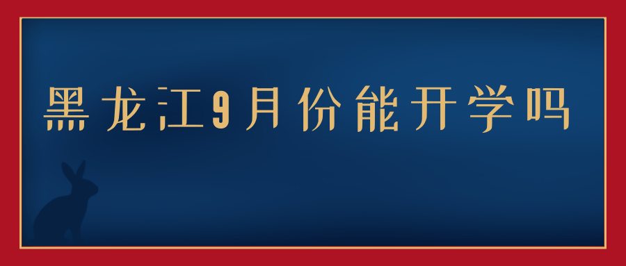 黑龙江9月份能开学吗