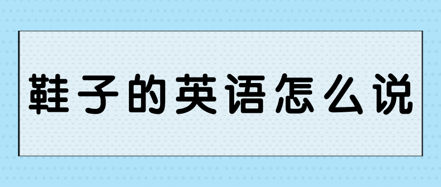 鞋子的英语怎么说