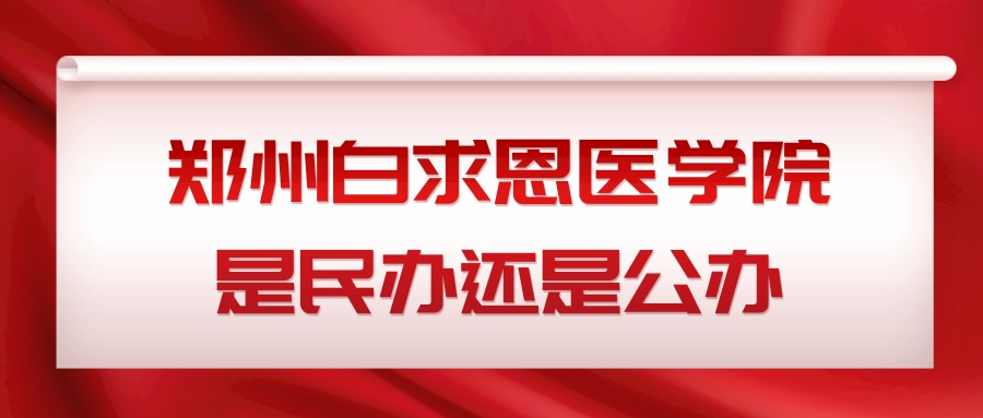 郑州白求恩医学院是民办还是公办