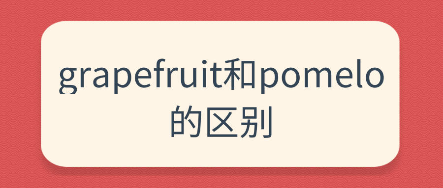 grapefruit和pomelo的区别