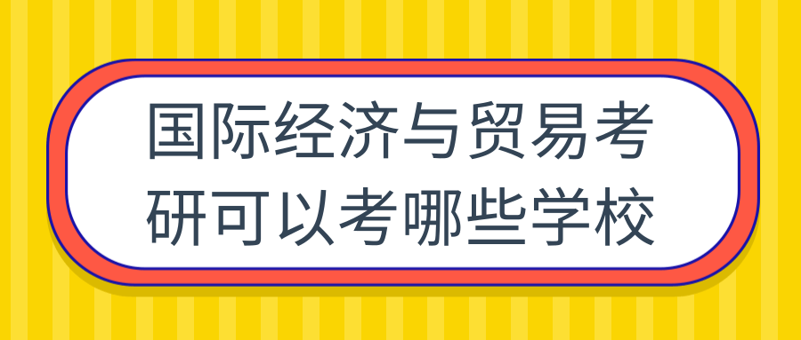 国际经济与贸易考研可以考哪些学校