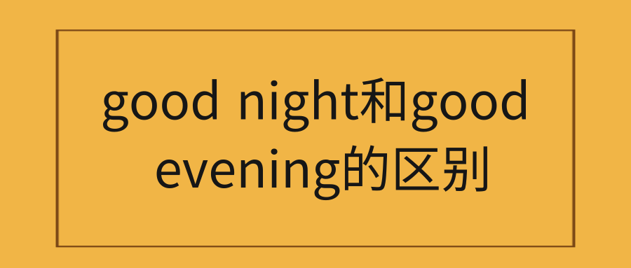 good night和good evening的区别