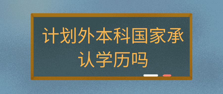 计划外本科国家承认学历吗