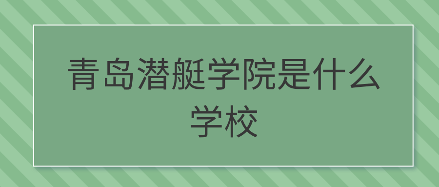 青岛潜艇学院是什么学校