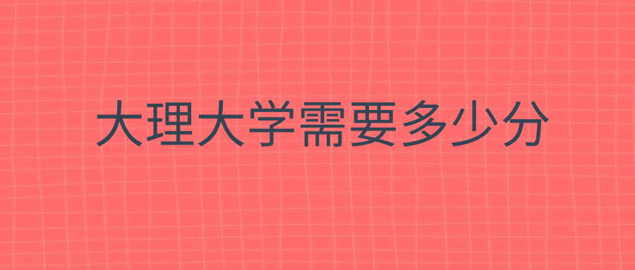 大理大学需要多少分