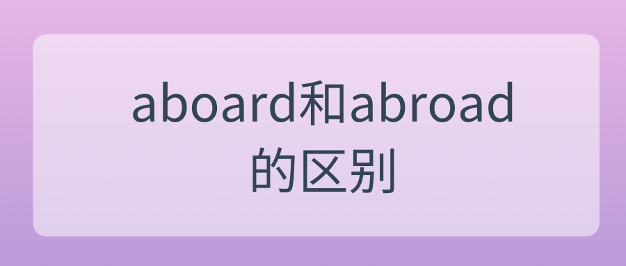 aboard和abroad的区别