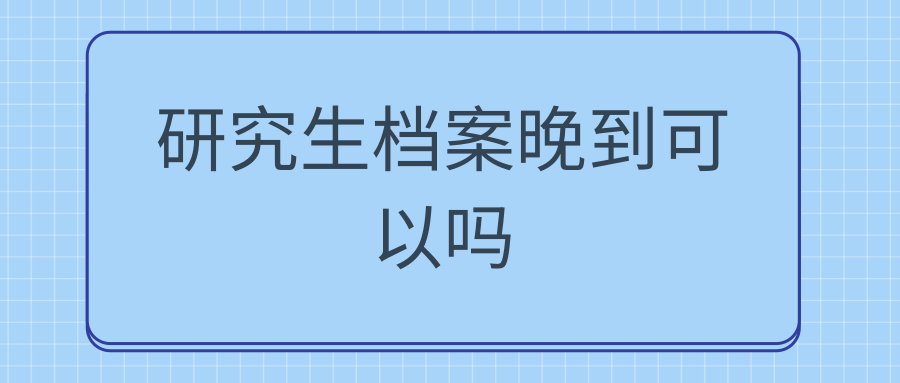 研究生档案晚到可以吗