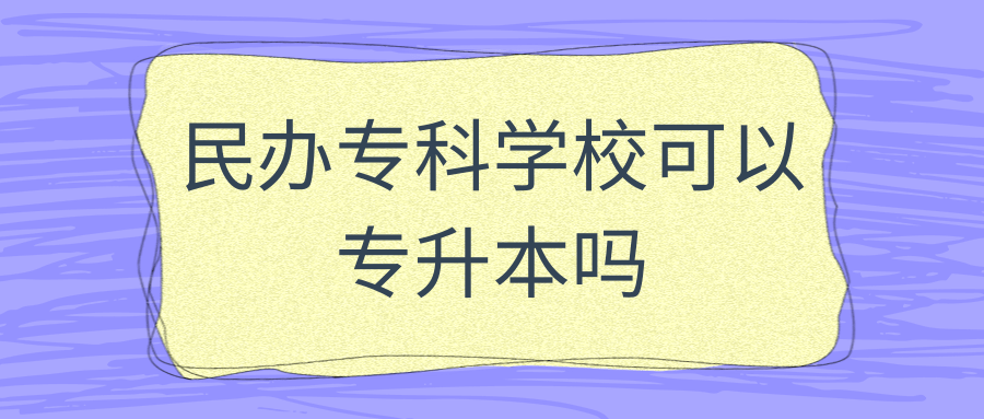 民办专科学校可以专升本吗