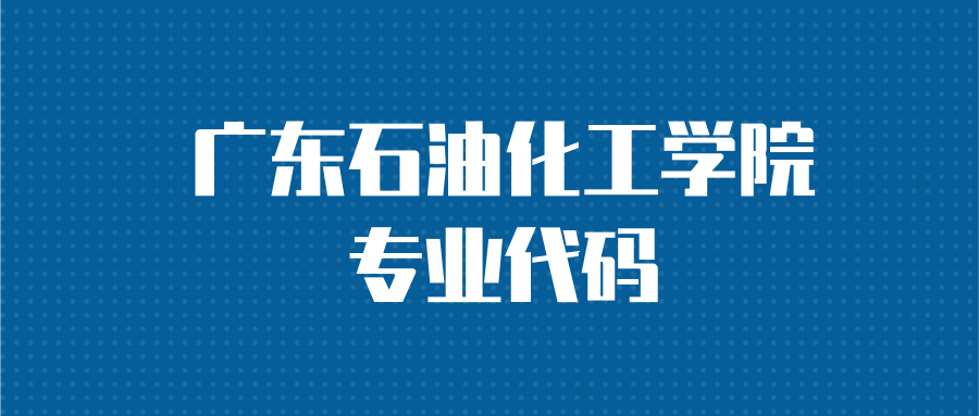 广东石油化工学院专业代码