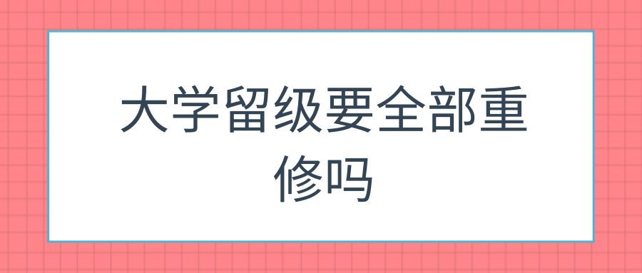 大学留级要全部重修吗