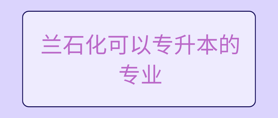 兰石化可以专升本的专业