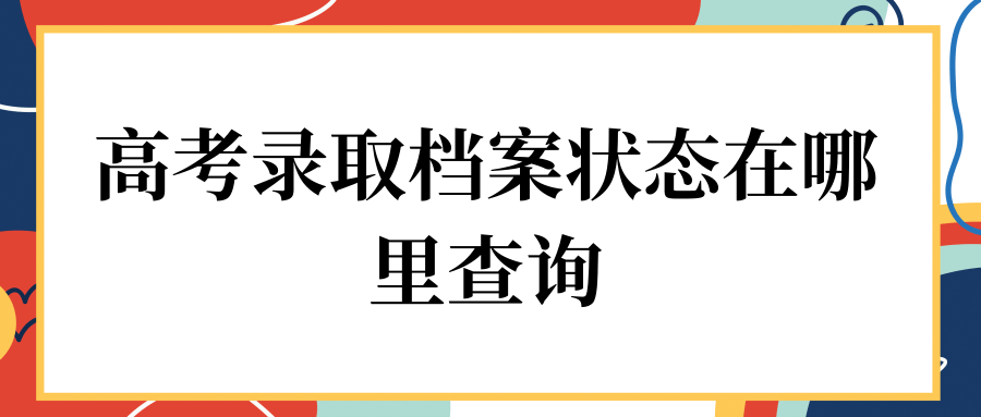 高考录取档案状态在哪里查询