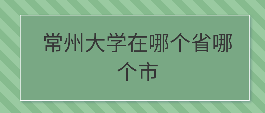 常州大学在哪个省哪个市