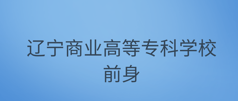 辽宁商业高等专科学校前身