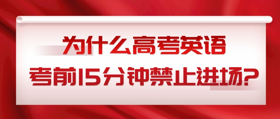 为什么高考英语考前15分钟禁止进场?