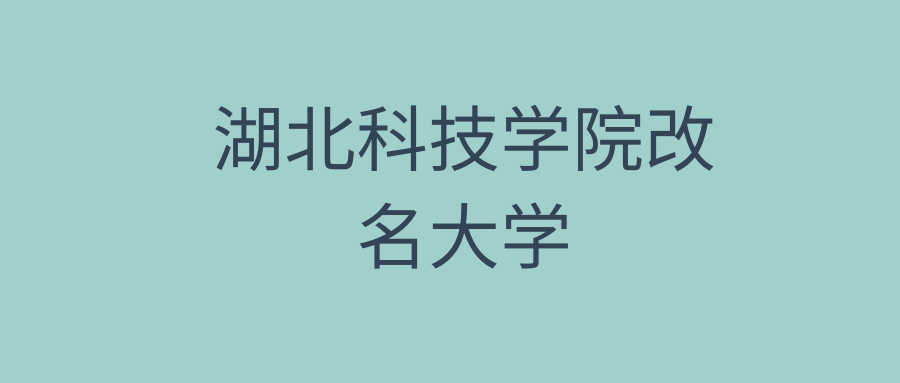 湖北科技学院改名大学